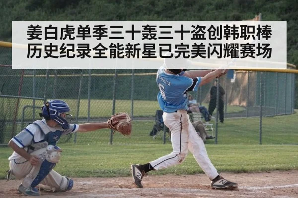 姜白虎单季三十轰三十盗创韩职棒历史纪录全能新星已完美闪耀赛场