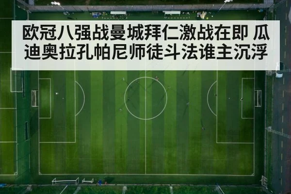 欧冠八强战曼城拜仁激战在即 瓜迪奥拉孔帕尼师徒斗法谁主沉浮