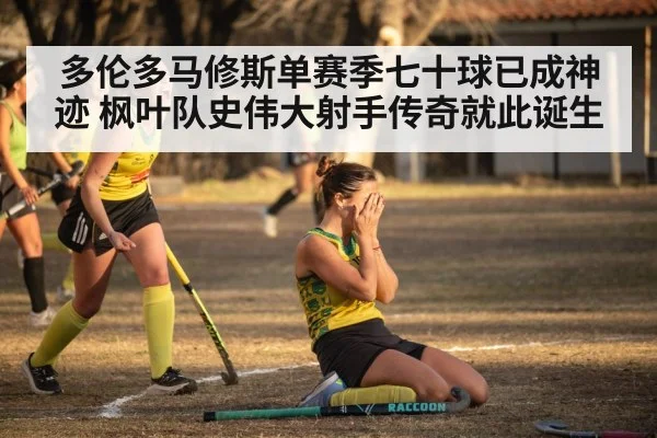 多伦多马修斯单赛季七十球已成神迹 枫叶队史伟大射手传奇就此诞生