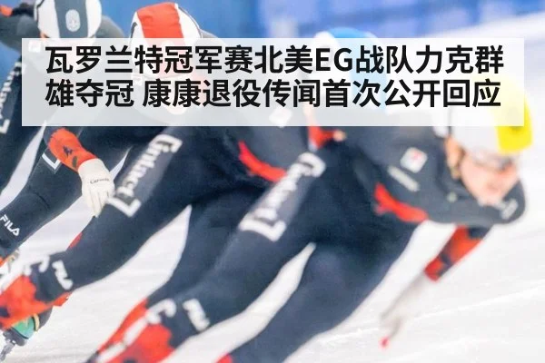 瓦罗兰特冠军赛北美EG战队力克群雄夺冠 康康退役传闻首次公开回应