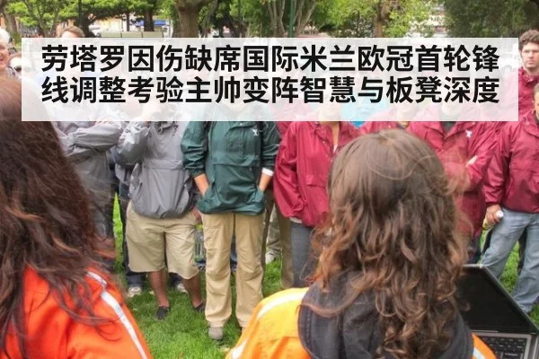 劳塔罗因伤缺席国际米兰欧冠首轮锋线调整考验主帅变阵智慧与板凳深度