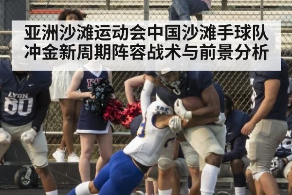 亚洲沙滩运动会中国沙滩手球队冲金新周期阵容战术与前景分析
