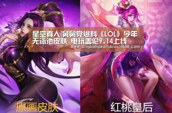星空真人|舅舅党爆料《LOL》今年无泳池皮肤 电玩盖伦9.14上线(图2) 星空平台