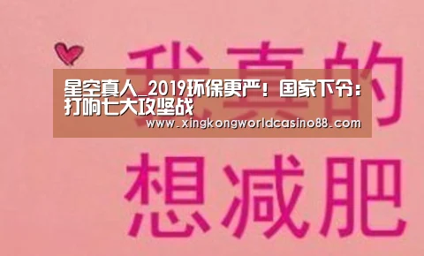 星空真人_2019环保更严!国家下令:打响七大攻坚战(图1) 星空平台