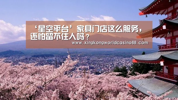 ‘星空平台’家具门店这么服务,还怕留不住人吗?(图3) 星空竞猜